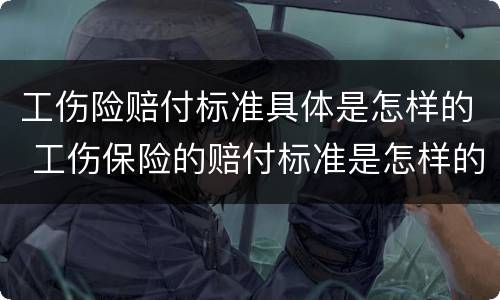 工伤险赔付标准具体是怎样的 工伤保险的赔付标准是怎样的