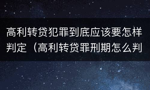 高利转贷犯罪到底应该要怎样判定（高利转贷罪刑期怎么判定的）