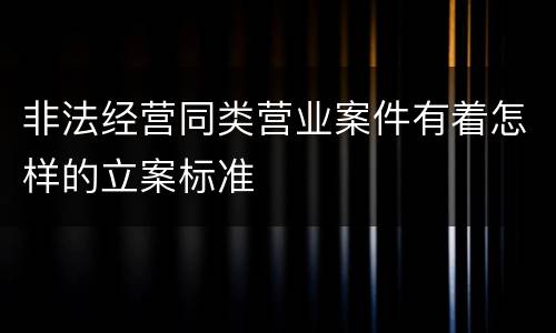 非法经营同类营业案件有着怎样的立案标准