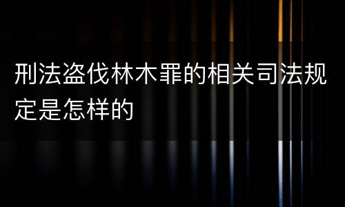 刑法盗伐林木罪的相关司法规定是怎样的