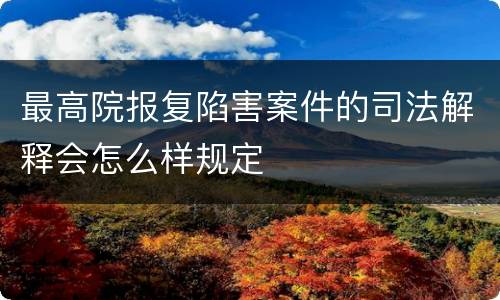 最高院报复陷害案件的司法解释会怎么样规定