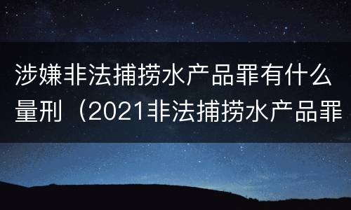 涉嫌非法捕捞水产品罪有什么量刑（2021非法捕捞水产品罪）