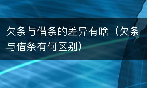 欠条与借条的差异有啥（欠条与借条有何区别）