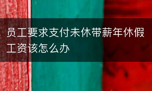 员工要求支付未休带薪年休假工资该怎么办