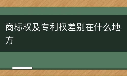 商标权及专利权差别在什么地方