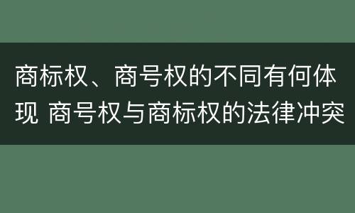 商标权、商号权的不同有何体现 商号权与商标权的法律冲突与解决