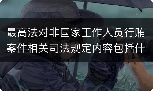 最高法对非国家工作人员行贿案件相关司法规定内容包括什么