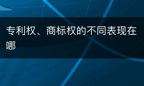 专利权、商标权的不同表现在哪