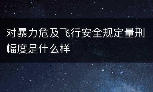 对暴力危及飞行安全规定量刑幅度是什么样