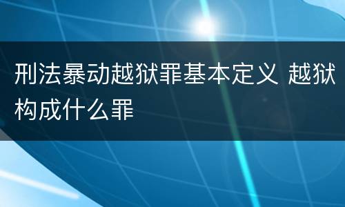 刑法暴动越狱罪基本定义 越狱构成什么罪