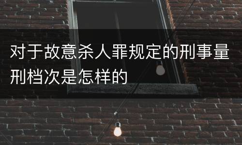 对于故意杀人罪规定的刑事量刑档次是怎样的