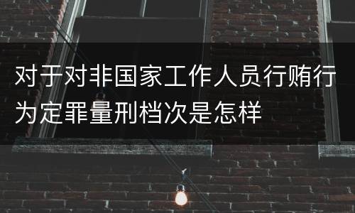 对于对非国家工作人员行贿行为定罪量刑档次是怎样