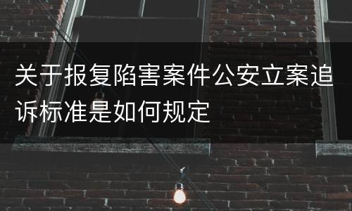 关于报复陷害案件公安立案追诉标准是如何规定