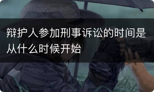 辩护人参加刑事诉讼的时间是从什么时候开始