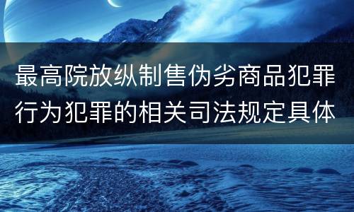 最高院放纵制售伪劣商品犯罪行为犯罪的相关司法规定具体有哪些重要内容