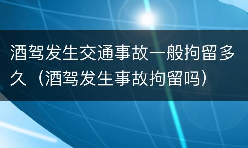 酒驾发生交通事故一般拘留多久（酒驾发生事故拘留吗）