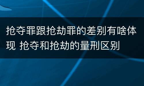 抢夺罪跟抢劫罪的差别有啥体现 抢夺和抢劫的量刑区别