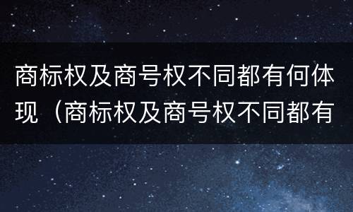 商标权及商号权不同都有何体现（商标权及商号权不同都有何体现）