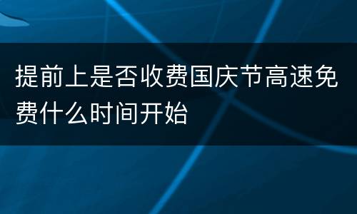 提前上是否收费国庆节高速免费什么时间开始