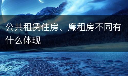 公共租赁住房、廉租房不同有什么体现