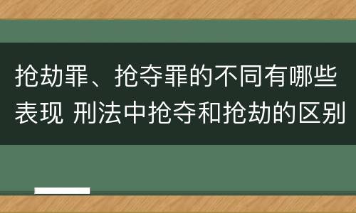 抢劫罪、抢夺罪的不同有哪些表现 刑法中抢夺和抢劫的区别