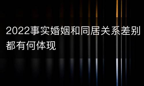 2022事实婚姻和同居关系差别都有何体现