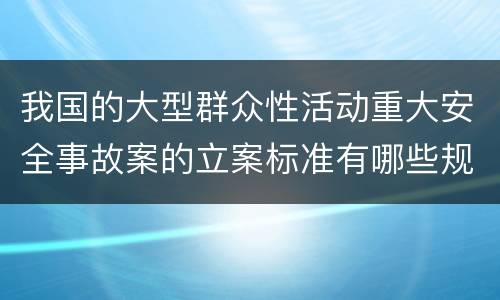 我国的大型群众性活动重大安全事故案的立案标准有哪些规定