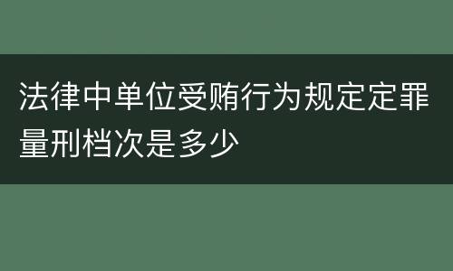 法律中单位受贿行为规定定罪量刑档次是多少