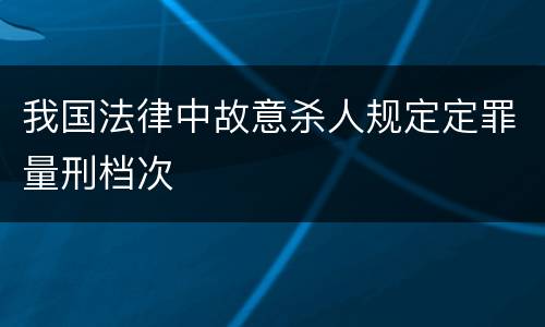 我国法律中故意杀人规定定罪量刑档次