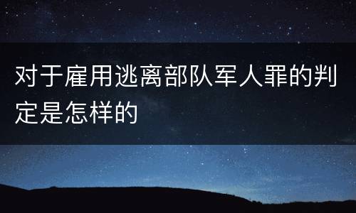 对于雇用逃离部队军人罪的判定是怎样的