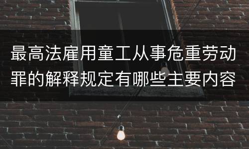 最高法雇用童工从事危重劳动罪的解释规定有哪些主要内容