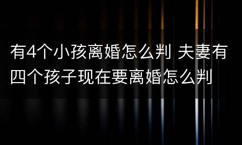 有4个小孩离婚怎么判 夫妻有四个孩子现在要离婚怎么判