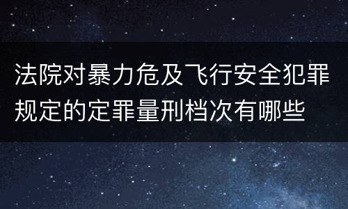 法院对暴力危及飞行安全犯罪规定的定罪量刑档次有哪些