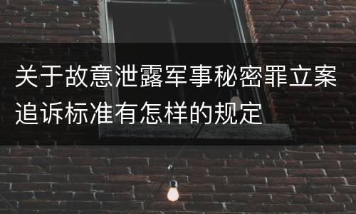 关于故意泄露军事秘密罪立案追诉标准有怎样的规定