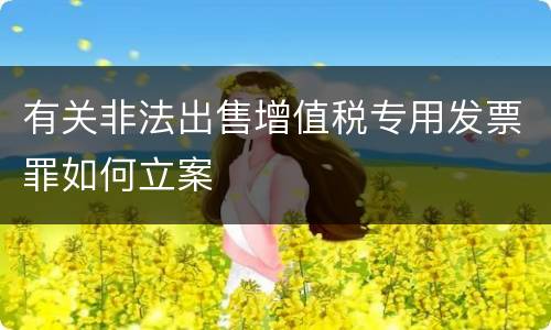 有关非法出售增值税专用发票罪如何立案