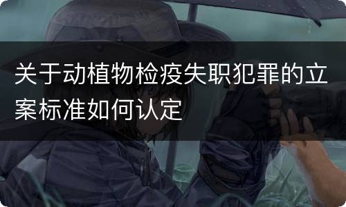 关于动植物检疫失职犯罪的立案标准如何认定