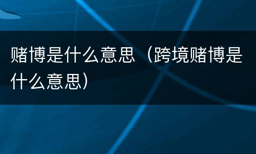 赌博是什么意思（跨境赌博是什么意思）