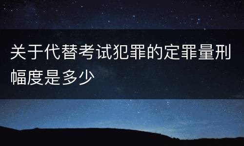 关于代替考试犯罪的定罪量刑幅度是多少