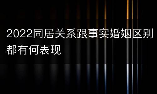 2022同居关系跟事实婚姻区别都有何表现