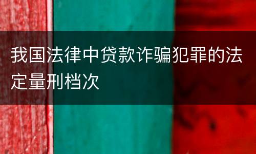 我国法律中贷款诈骗犯罪的法定量刑档次