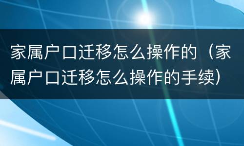 家属户口迁移怎么操作的（家属户口迁移怎么操作的手续）