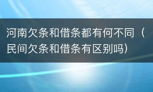 河南欠条和借条都有何不同（民间欠条和借条有区别吗）