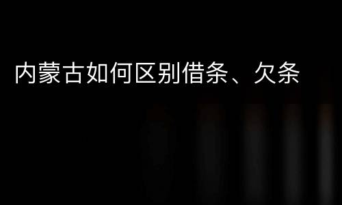 内蒙古如何区别借条、欠条