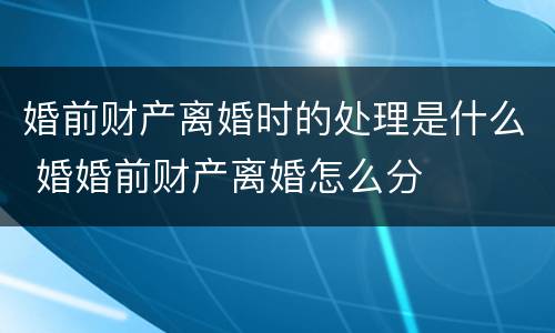 婚前财产离婚时的处理是什么 婚婚前财产离婚怎么分